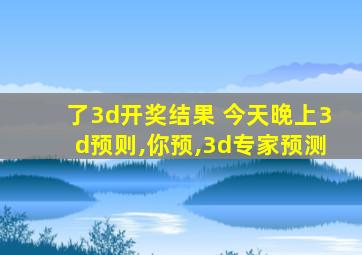 了3d开奖结果 今天晚上3d预则,你预,3d专家预测